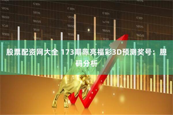 股票配资网大全 173期陈亮福彩3D预测奖号：胆码分析