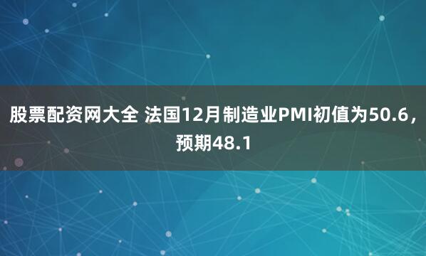 股票配资网大全 法国12月制造业PMI初值为50.6，预期48.1